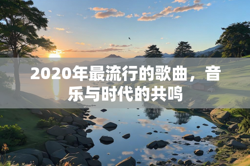 2020年最流行的歌曲，音乐与时代的共鸣