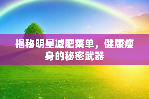 揭秘明星减肥菜单，健康瘦身的秘密武器