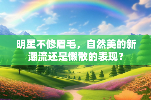 明星不修眉毛，自然美的新潮流还是懒散的表现？