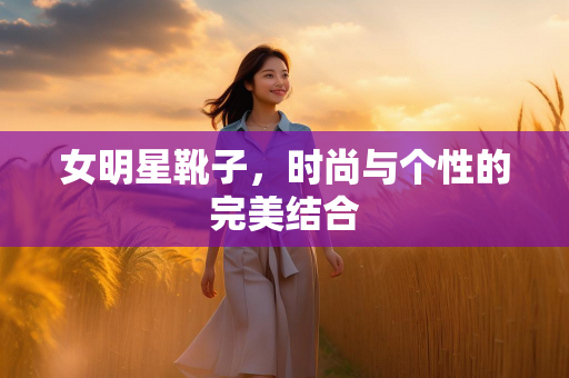 女明星靴子，时尚与个性的完美结合