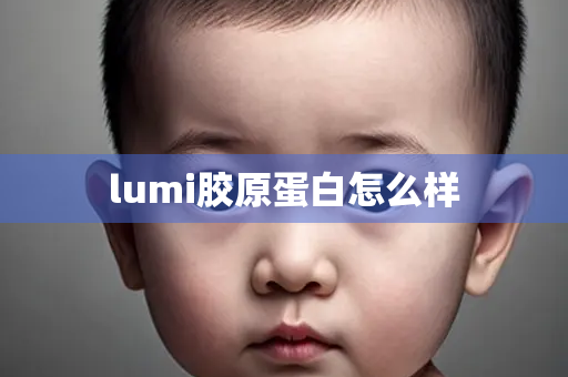 lumi胶原蛋白怎么样