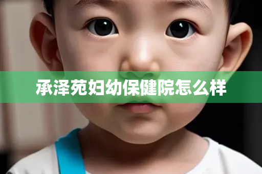 承泽苑妇幼保健院怎么样