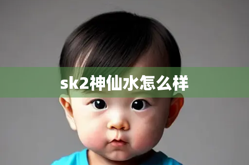 sk2神仙水怎么样