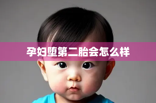 孕妇堕第二胎会怎么样