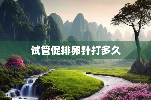 试管促排卵针打多久