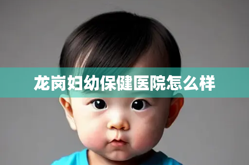 龙岗妇幼保健医院怎么样