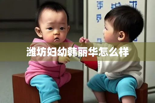 潍坊妇幼韩丽华怎么样