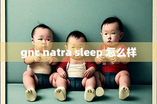 gnc natra sleep 怎么样