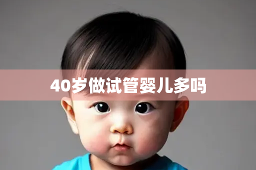 40岁做试管婴儿多吗