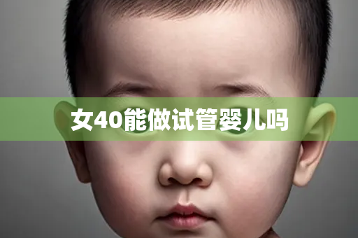 女40能做试管婴儿吗