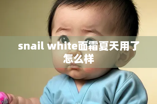 snail white面霜夏天用了怎么样