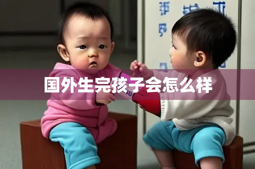 国外生完孩子会怎么样