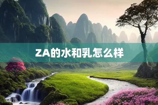 ZA的水和乳怎么样