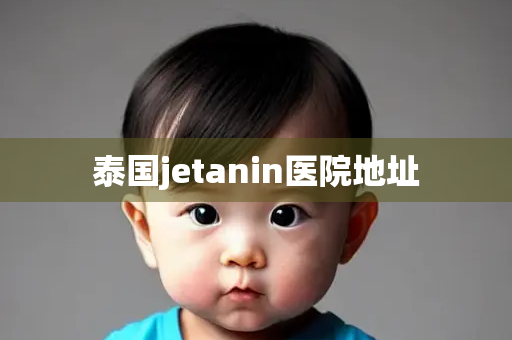 泰国jetanin医院地址