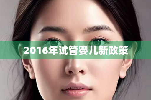 2016年试管婴儿新政策