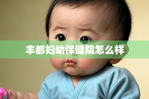 丰都妇幼保健院怎么样