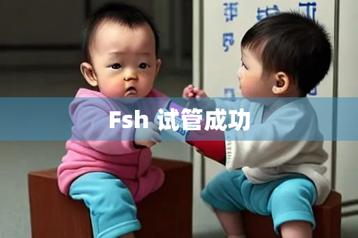 Fsh 试管成功