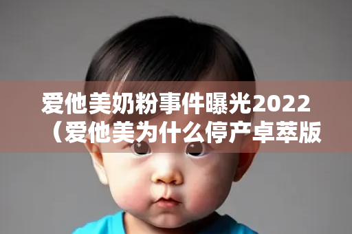 爱他美奶粉事件曝光2022（爱他美为什么停产卓萃版）