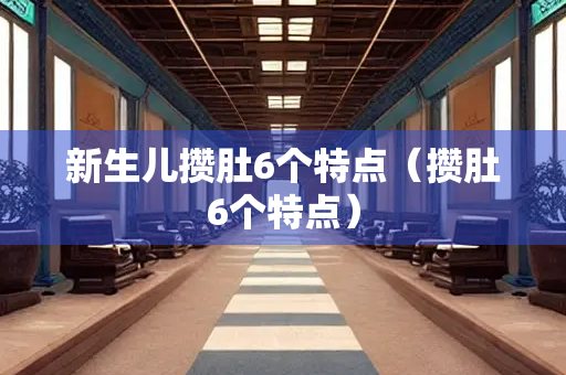 新生儿攒肚6个特点（攒肚6个特点）