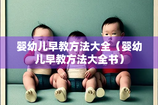 婴幼儿早教方法大全（婴幼儿早教方法大全书）