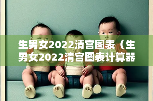 生男女2022清宫图表（生男女2022清宫图表计算器）