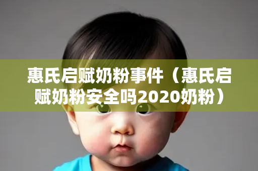 惠氏启赋奶粉事件（惠氏启赋奶粉安全吗2020奶粉）